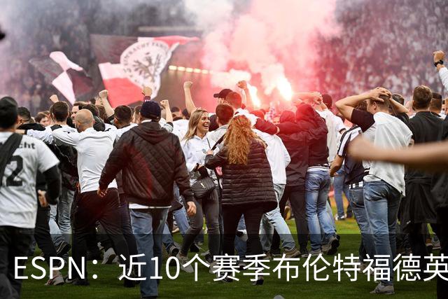 ESPN：近10个赛季布伦特福德英超每分仅花120万欧，曼联第20